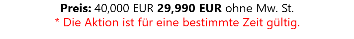 Preis: 40,000 EUR 29,990 EUR ohne Mw. St. * Die Aktion ist für eine bestimmte Zeit gültig.