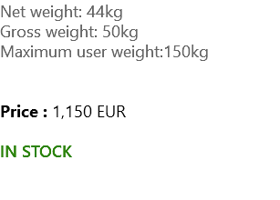 Net weight: 44kg Gross weight: 50kg Maximum user weight:150kg Price : 1,150 EUR IN STOCK 