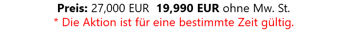 Preis: 27,000 EUR 19,990 EUR ohne Mw. St. * Die Aktion ist für eine bestimmte Zeit gültig.